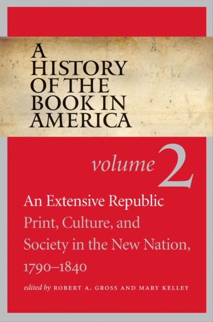 A History of the Book in America : Volume 2: An Extensive Republic: Print, Culture, and Society in the New Nation, 1790-1840, PDF eBook