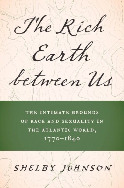 The Rich Earth between Us : The Intimate Grounds of Race and Sexuality in the Atlantic World, 1770-1840, Hardback Book
