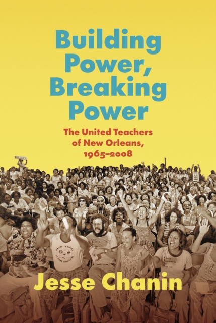 Building Power, Breaking Power : The United Teachers of New Orleans, 1965-2008, Hardback Book