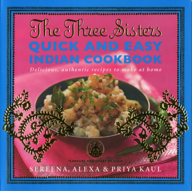 The Three Sisters Quick & Easy Indian Cookbook : Delicious, Authentic and Easy Recipes to Make at Home, Paperback / softback Book
