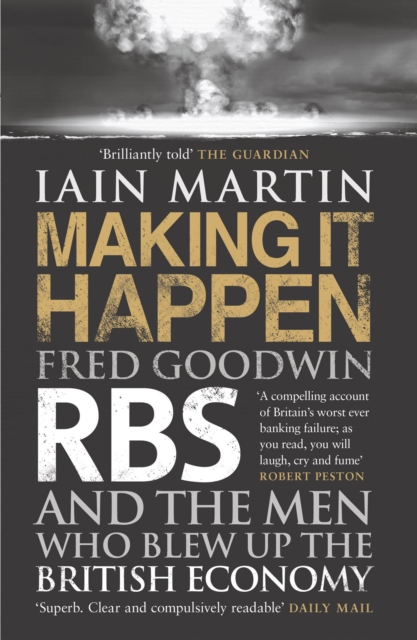 Making It Happen : Fred Goodwin, RBS and the men who blew up the British economy, Paperback / softback Book