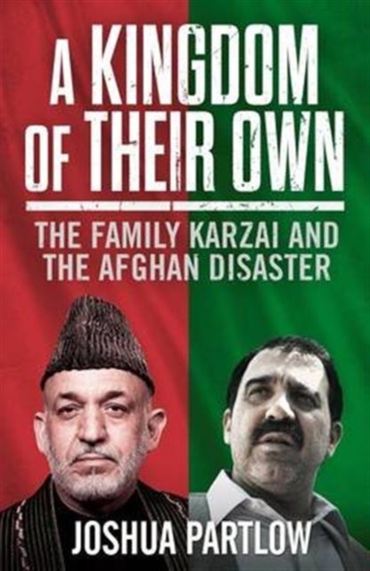 A Kingdom of Their Own : The Family Karzai and the Afghan Disaster, Hardback Book
