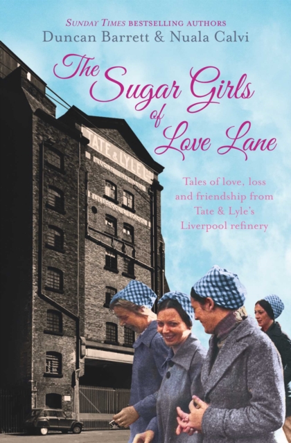 The Sugar Girls of Love Lane : Tales of Love, Loss and Friendship from Tate & Lyle's Liverpool Refinery, EPUB eBook