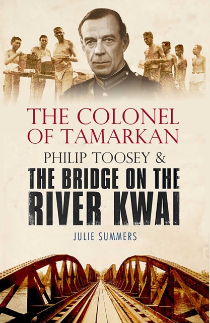 The Colonel of Tamarkan : Philip Toosey and the Bridge on the River Kwai, EPUB eBook