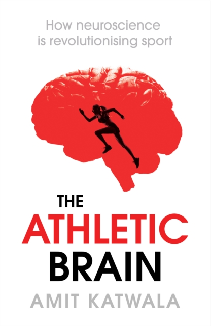 The Athletic Brain : How Neuroscience is Revolutionising Sport and Can Help You Perform Better, Hardback Book