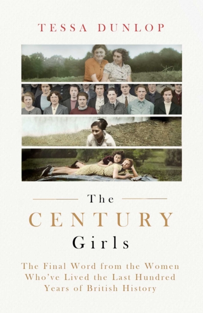 The Century Girls : The Final Word from the Women Who've Lived the Past Hundred Years of British History, Hardback Book