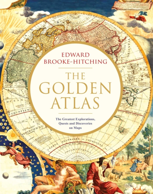 The Golden Atlas : The Greatest Explorations, Quests and Discoveries on Maps, Hardback Book