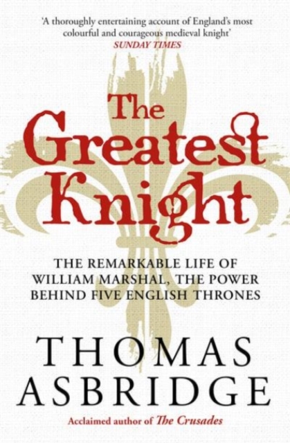 The Greatest Knight : The Remarkable Life of William Marshal, the Power behind Five English Thrones, Paperback / softback Book