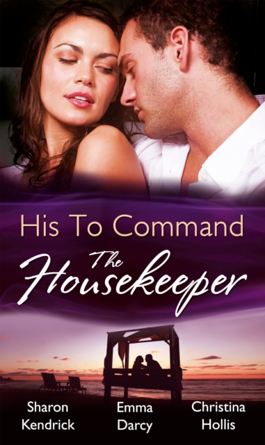 His to Command: the Housekeeper : The Prince's Chambermaid / the Billionaire's Housekeeper Mistress / the Tuscan Tycoon's Pregnant Housekeeper, EPUB eBook