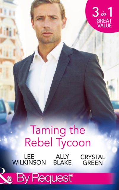 Taming The Rebel Tycoon : Wife by Approval / Dating the Rebel Tycoon / the Playboy Takes a Wife, EPUB eBook