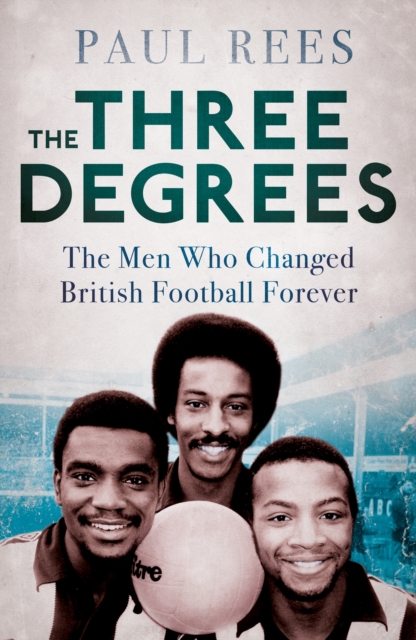The Three Degrees : The Men Who Changed British Football Forever, EPUB eBook