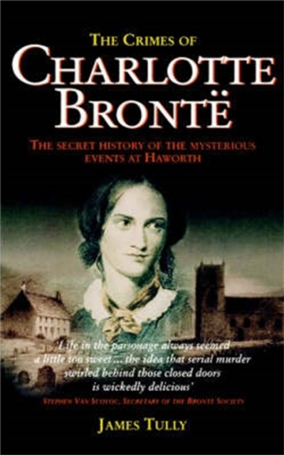 The Crimes of Charlotte Bronte : The Secret History of the Mysterious Events at Haworth, EPUB eBook