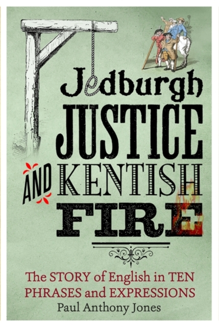 Jedburgh Justice and Kentish Fire : The Origins of English in Ten Phrases and Expressions, Hardback Book