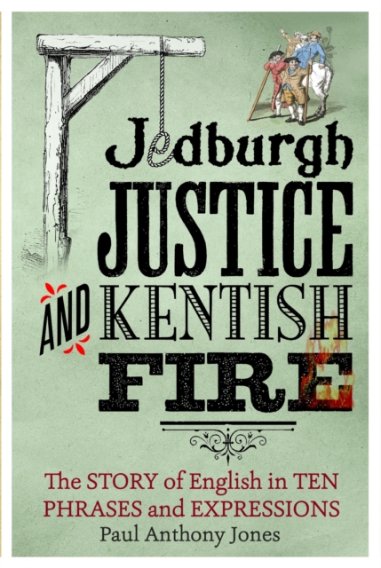 Jedburgh Justice and Kentish Fire : The Origins of English in Ten Phrases and Expressions, EPUB eBook