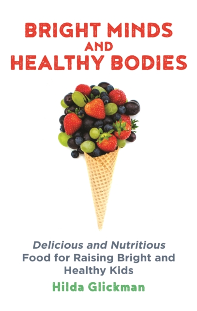 Bright Minds and Healthy Bodies : Delicious and nutritious food for raising bright and healthy kids, Paperback / softback Book