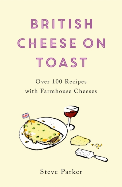 British Cheese on Toast : Over 100 Recipes with Farmhouse Cheeses, Paperback / softback Book