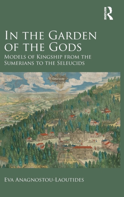 In the Garden of the Gods : Models of Kingship from the Sumerians to the Seleucids, Hardback Book