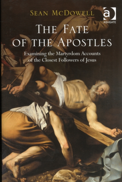 The Fate of the Apostles : Examining the Martyrdom Accounts of the Closest Followers of Jesus, Hardback Book