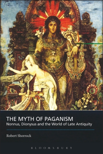 The Myth of Paganism : Nonnus, Dionysus and the World of Late Antiquity, PDF eBook