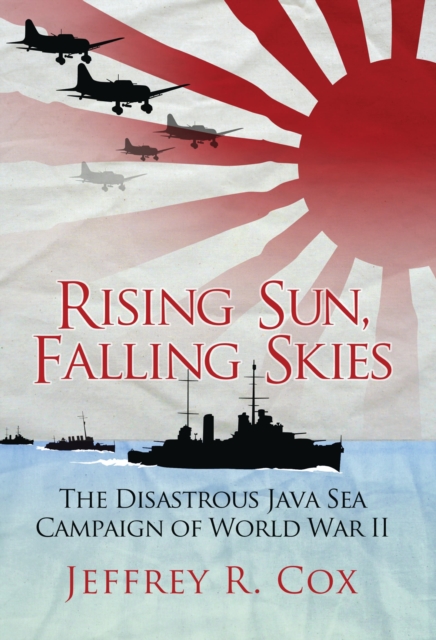 Rising Sun, Falling Skies : The disastrous Java Sea Campaign of World War II, Paperback / softback Book