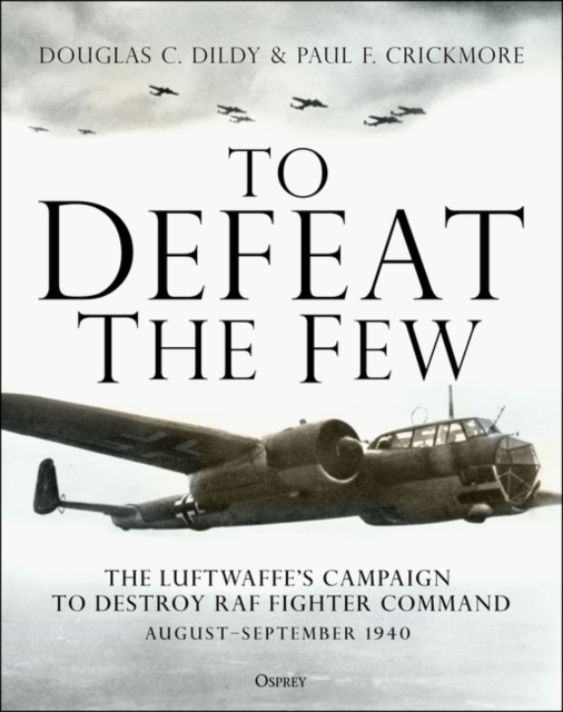 To Defeat the Few : The Luftwaffe’s Campaign to Destroy RAF Fighter Command,  August–September 1940, PDF eBook
