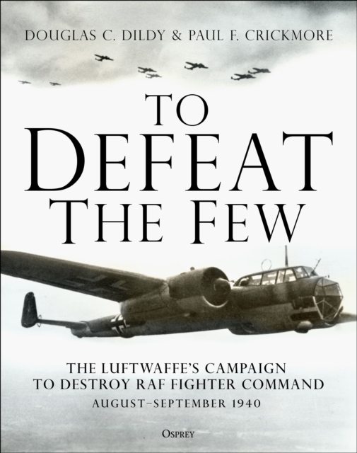 To Defeat the Few : The Luftwaffe’s campaign to destroy RAF Fighter Command,  August–September 1940, Hardback Book
