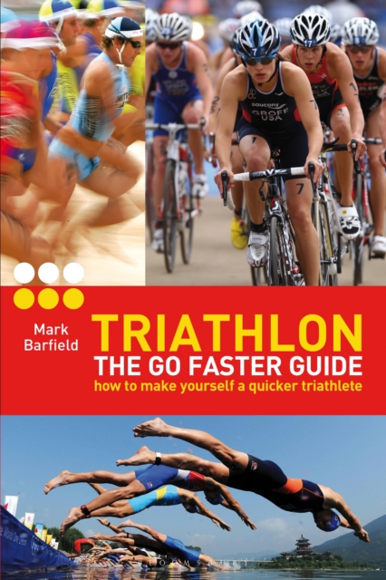 Triathlon - the Go Faster Guide : How to Make Yourself a Quicker Triathlete, PDF eBook