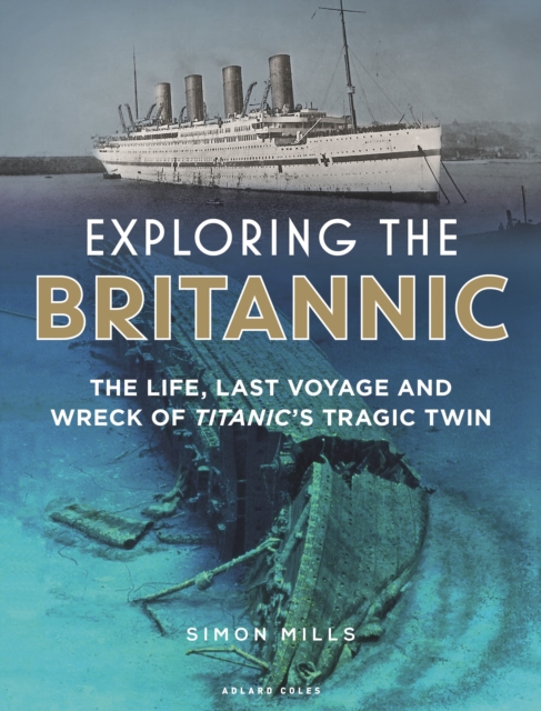 Exploring the Britannic : The life, last voyage and wreck of Titanic's tragic twin, Hardback Book