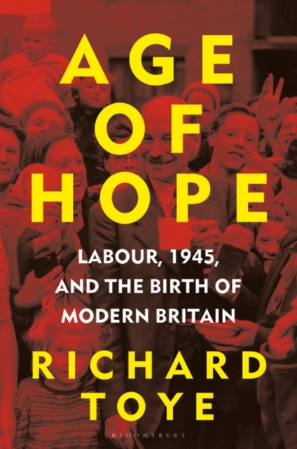 Age of Hope : Labour, 1945, and the Birth of Modern Britain, Hardback Book