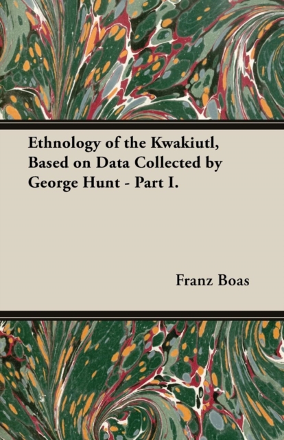 Ethnology of the Kwakiutl, Based on Data Collected by George Hunt - Part I., Paperback / softback Book
