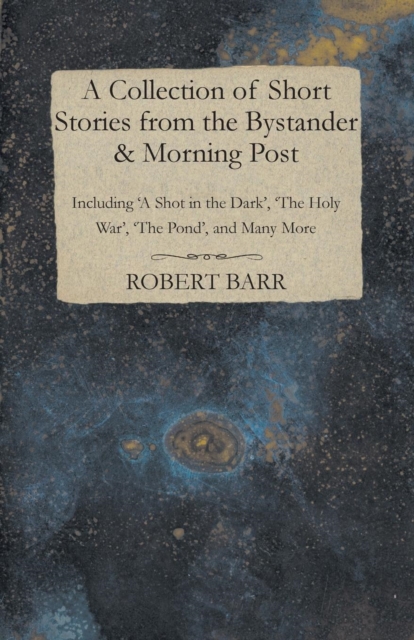 A Collection of Short Stories from the Bystander & Morning Post - Including 'A Shot in the Dark', 'The Holy War', 'The Pond', and Many More, Paperback / softback Book