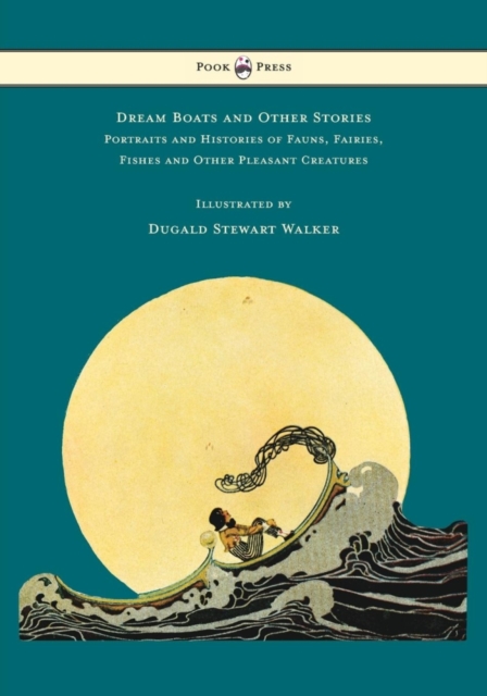 Dream Boats and Other Stories - Portraits and Histories of Fauns, Fairies, Fishes and Other Pleasant Creatures - Illustrated by Dugald Stewart Walker, Paperback / softback Book
