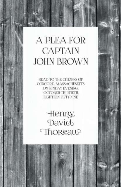 A Plea for Captain John Brown - Read to the citizens of Concord, Massachusetts on Sunday evening, October thirtieth, eighteen fifty-nine, Paperback / softback Book