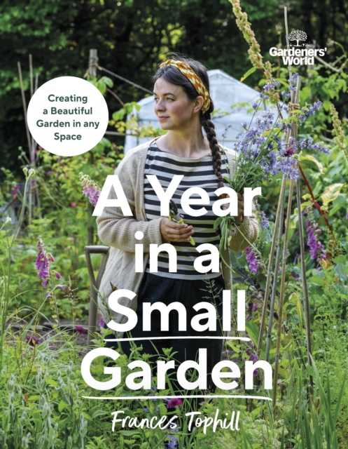 Gardeners  World: A Year in a Small Garden : Creating a Beautiful Garden in Any Space, EPUB eBook