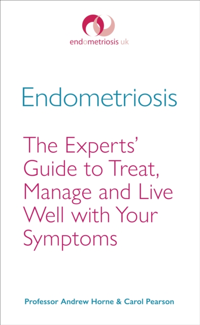 Endometriosis : The Experts’ Guide to Treat, Manage and Live Well with Your Symptoms, EPUB eBook