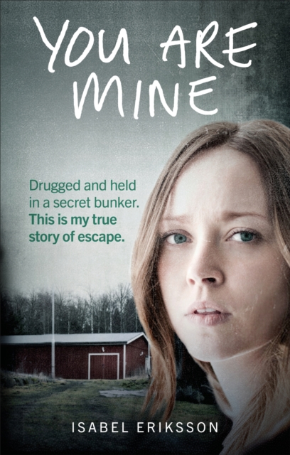 You Are Mine : Drugged and Held in a Secret Bunker. This is My True Story of Escape., EPUB eBook