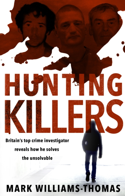 Hunting Killers : Britain s top crime investigator reveals how he solves the unsolvable, EPUB eBook