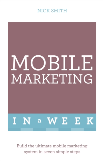 Mobile Marketing In A Week : Build The Ultimate Mobile Marketing System In Seven Simple Steps, Paperback / softback Book