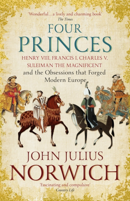 Four Princes : Henry VIII, Francis I, Charles V, Suleiman the Magnificent and the Obsessions that Forged Modern Europe, EPUB eBook