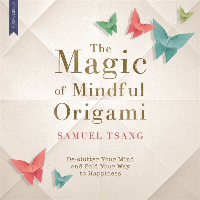 The Magic of Mindful Origami : Declutter Your Mind and Fold Your Way to Happiness, Paperback / softback Book