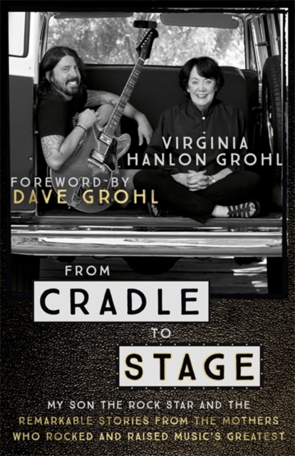 From Cradle to Stage : Stories from the Mothers Who Rocked and Raised Rock Stars, Hardback Book