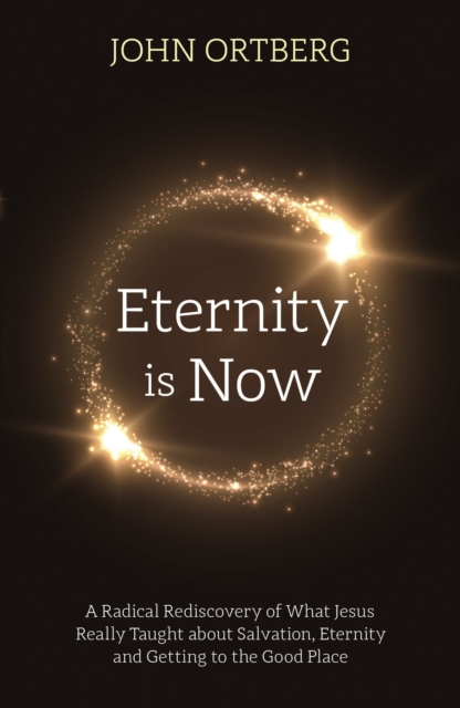 Eternity is Now : A Radical Rediscovery of What Jesus Really Taught about Salvation, Eternity and Getting to the Good Place, EPUB eBook