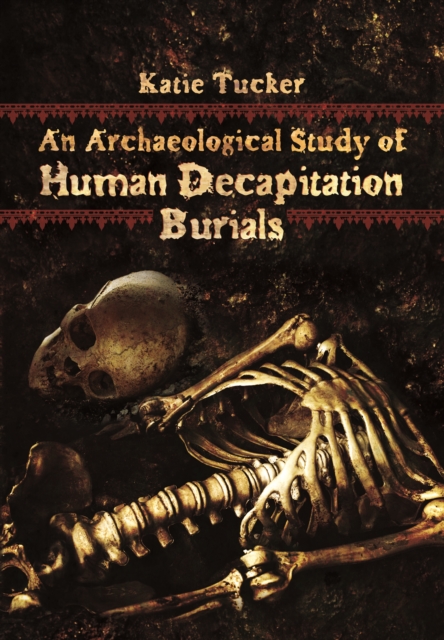 Archaeological Study of Human Decapitation Burials, Hardback Book