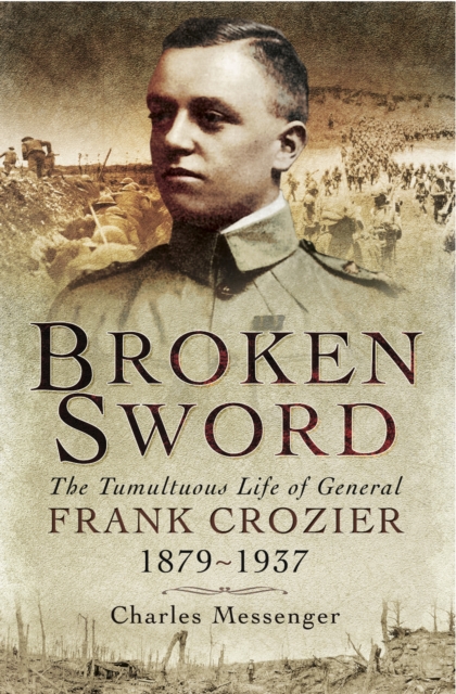 Broken Sword : The Tumultuous Life of General Frank Crozier, 1897-1937, PDF eBook