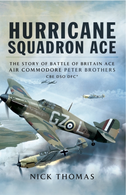 Hurricane Squadron Ace : The Story of Battle of Britain Ace, Air Commodore Peter Brothers, CBE, DSO, DFC and Bar, PDF eBook