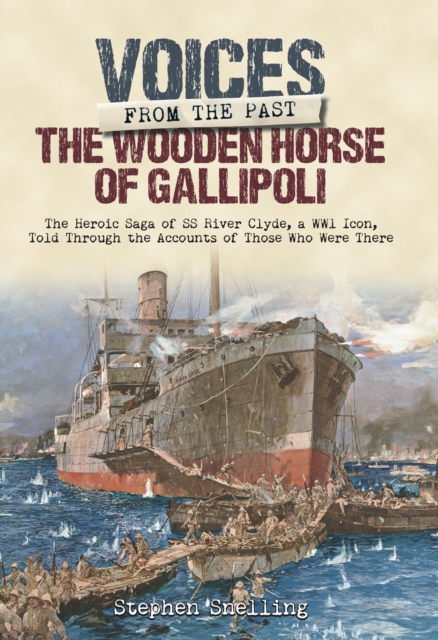 The Wooden Horse of Gallipoli : The Heroic Saga of SS River Clyde, a WW1 Icon, Told Through the Accounts of Those Who Were There, EPUB eBook