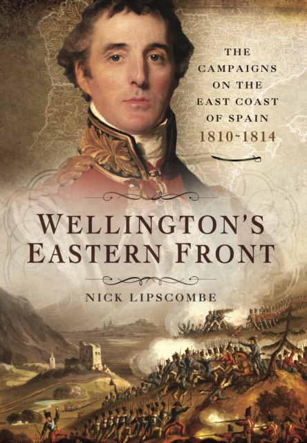 Wellington's Eastern Front: The Campaign on the East Coast of Spain 1810-1814, Hardback Book