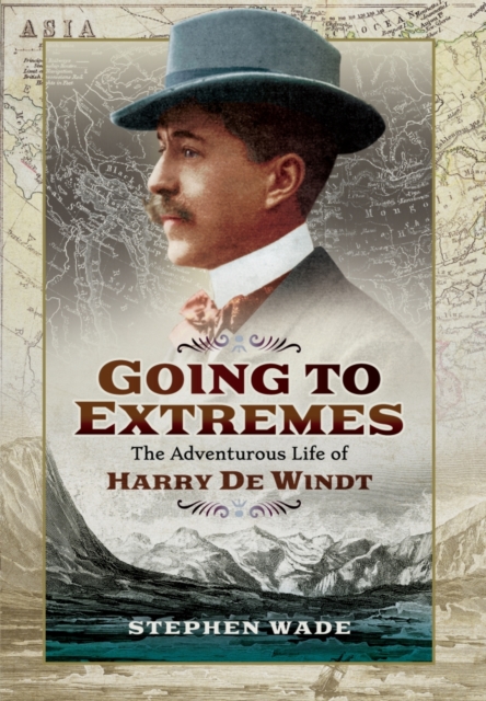 Going to Extremes: The Adventurous Life of Harry de Windt, Hardback Book