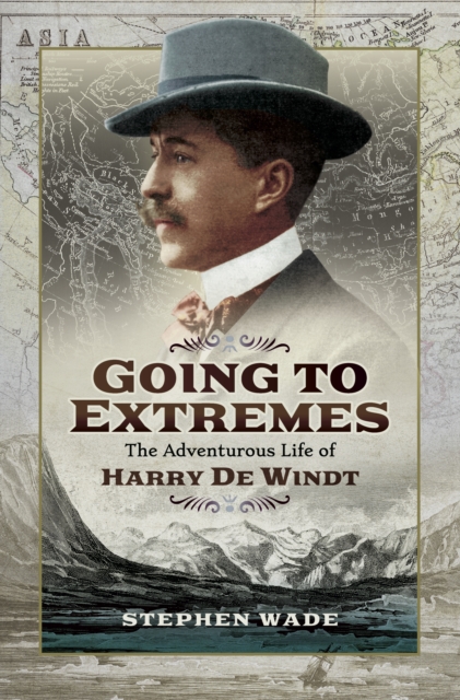 Going to Extremes : The Adventurous Life of Harry de Windt, PDF eBook