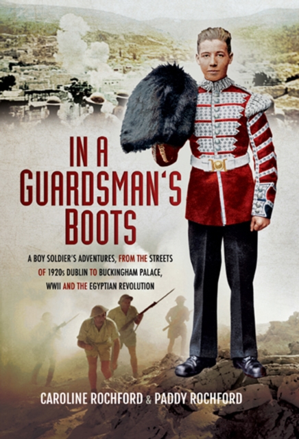 In a Guardsmans Boots : A Boy Soldiers Adventures from the Streets of 1920s Dublin to Buckingham Palace, WWII and the Egyptian Revolution, EPUB eBook